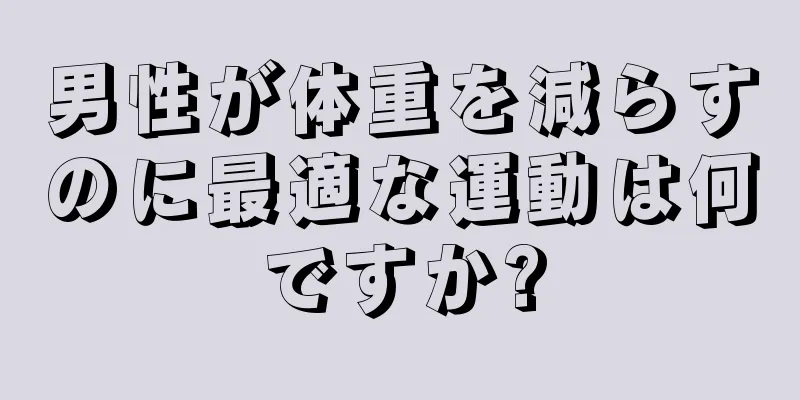 男性が体重を減らすのに最適な運動は何ですか?