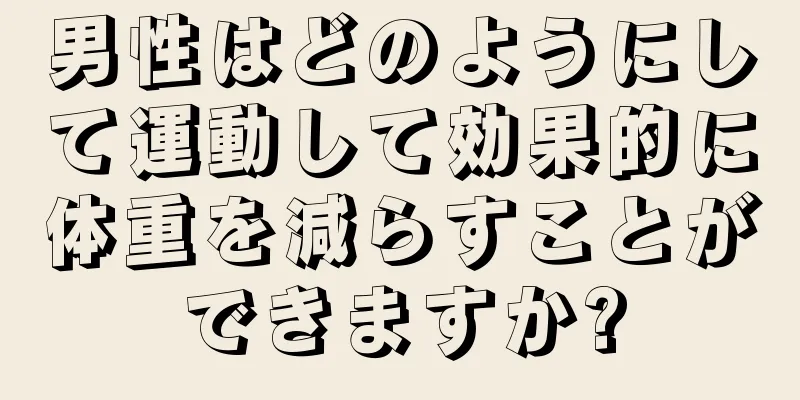 男性はどのようにして運動して効果的に体重を減らすことができますか?