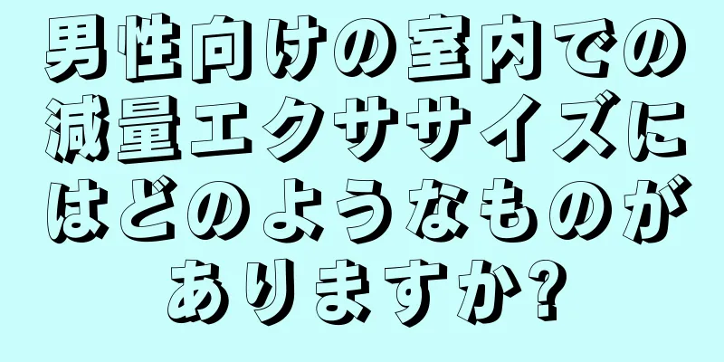 男性向けの室内での減量エクササイズにはどのようなものがありますか?
