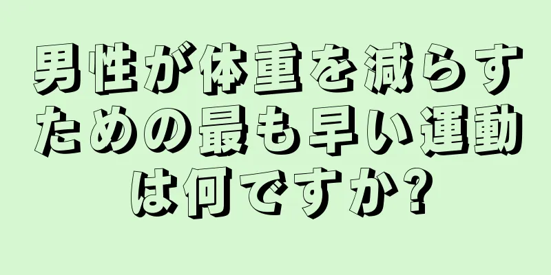 男性が体重を減らすための最も早い運動は何ですか?