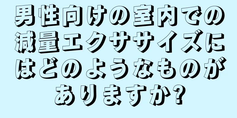 男性向けの室内での減量エクササイズにはどのようなものがありますか?