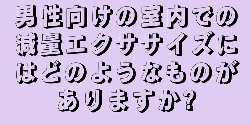 男性向けの室内での減量エクササイズにはどのようなものがありますか?