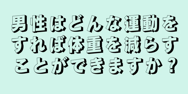 男性はどんな運動をすれば体重を減らすことができますか？