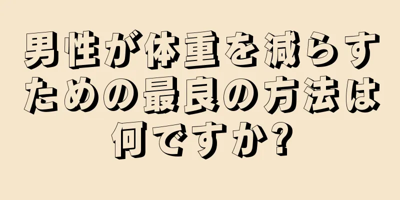 男性が体重を減らすための最良の方法は何ですか?