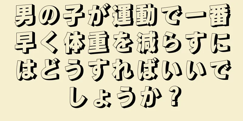 男の子が運動で一番早く体重を減らすにはどうすればいいでしょうか？