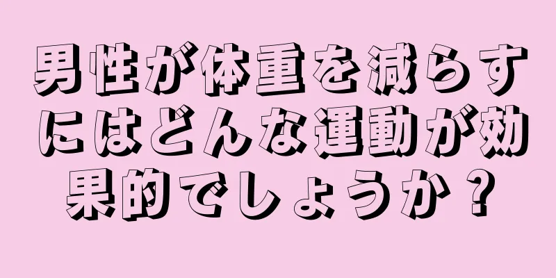 男性が体重を減らすにはどんな運動が効果的でしょうか？