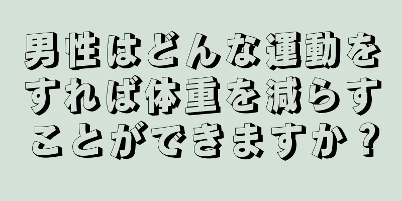 男性はどんな運動をすれば体重を減らすことができますか？