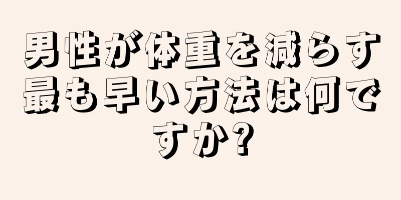 男性が体重を減らす最も早い方法は何ですか?