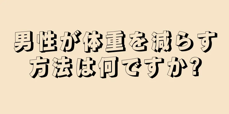 男性が体重を減らす方法は何ですか?