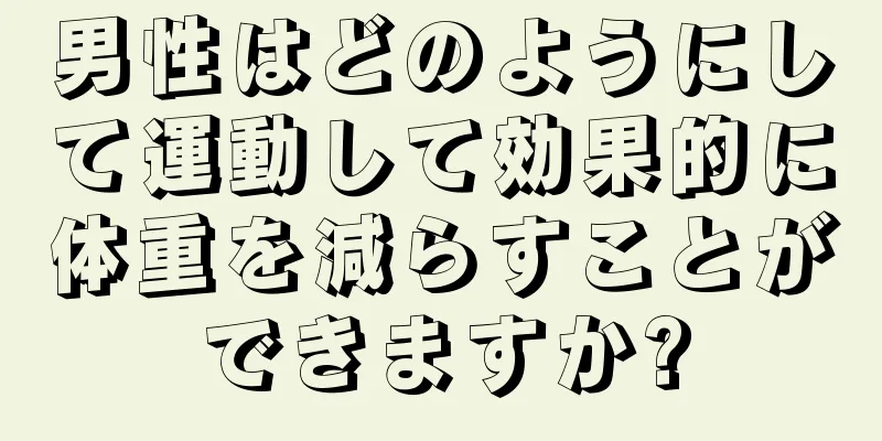 男性はどのようにして運動して効果的に体重を減らすことができますか?
