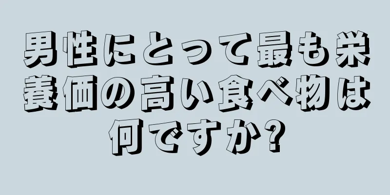 男性にとって最も栄養価の高い食べ物は何ですか?
