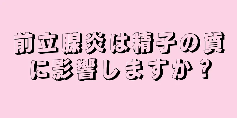 前立腺炎は精子の質に影響しますか？