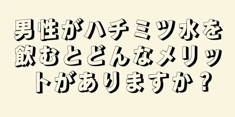男性がハチミツ水を飲むとどんなメリットがありますか？