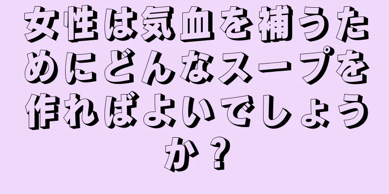 女性は気血を補うためにどんなスープを作ればよいでしょうか？