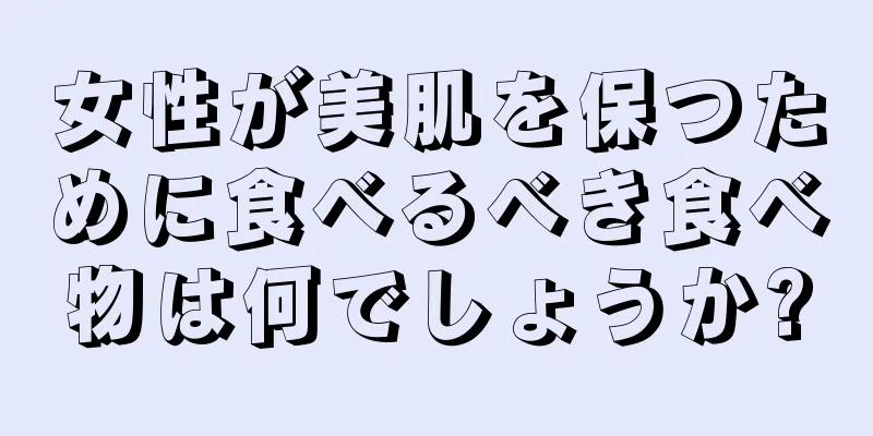 女性が美肌を保つために食べるべき食べ物は何でしょうか?