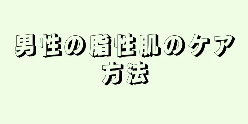 男性の脂性肌のケア方法