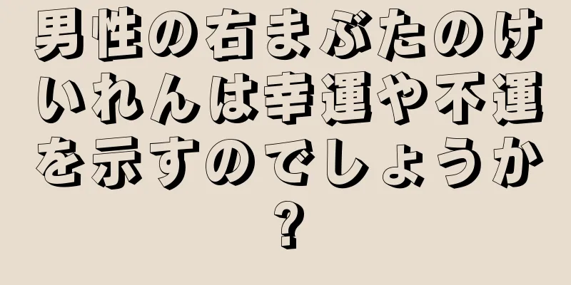 男性の右まぶたのけいれんは幸運や不運を示すのでしょうか?