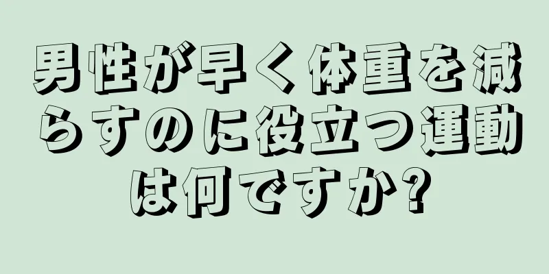 男性が早く体重を減らすのに役立つ運動は何ですか?