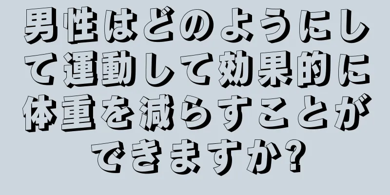 男性はどのようにして運動して効果的に体重を減らすことができますか?