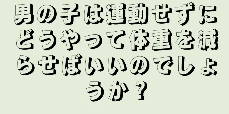 男の子は運動せずにどうやって体重を減らせばいいのでしょうか？