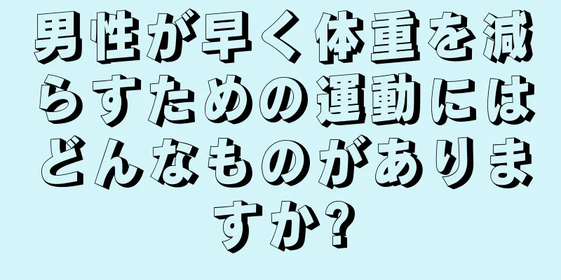 男性が早く体重を減らすための運動にはどんなものがありますか?