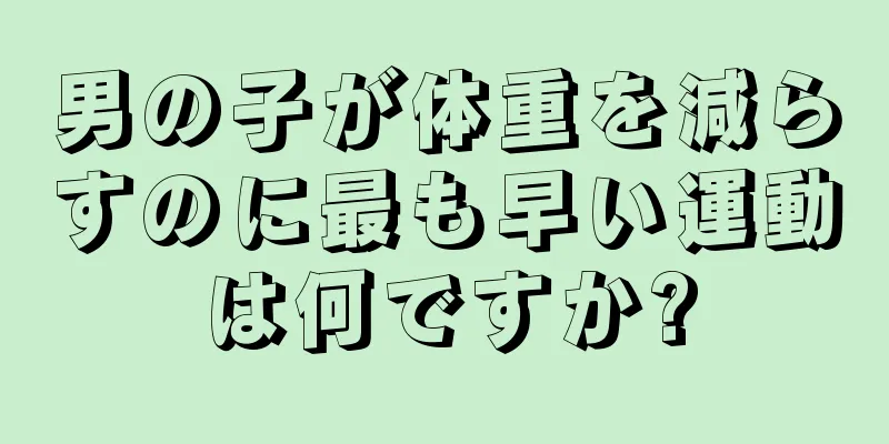 男の子が体重を減らすのに最も早い運動は何ですか?