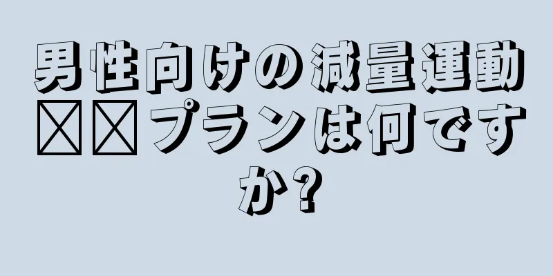 男性向けの減量運動​​プランは何ですか?