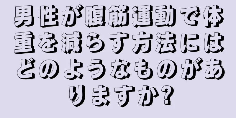 男性が腹筋運動で体重を減らす方法にはどのようなものがありますか?