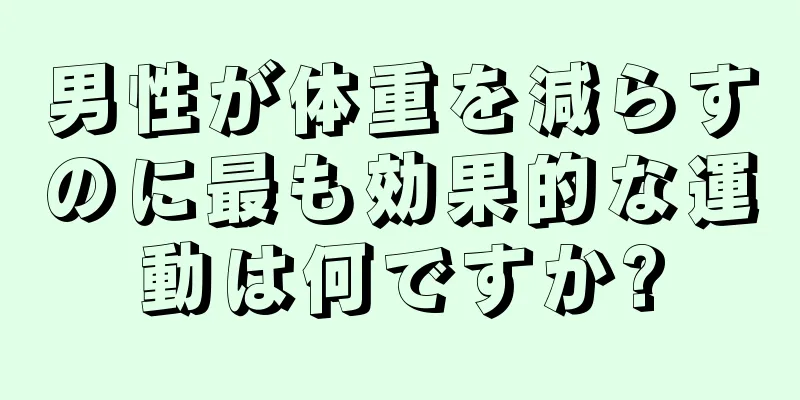男性が体重を減らすのに最も効果的な運動は何ですか?