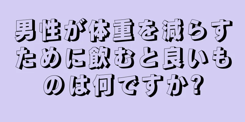 男性が体重を減らすために飲むと良いものは何ですか?