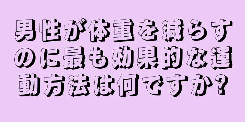 男性が体重を減らすのに最も効果的な運動方法は何ですか?