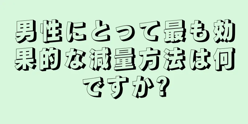 男性にとって最も効果的な減量方法は何ですか?