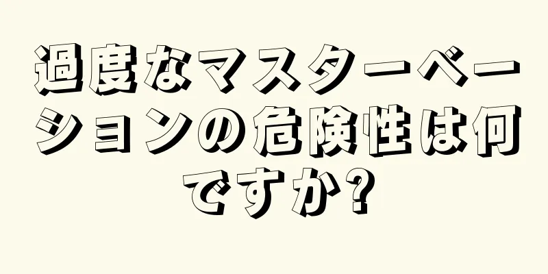 過度なマスターベーションの危険性は何ですか?