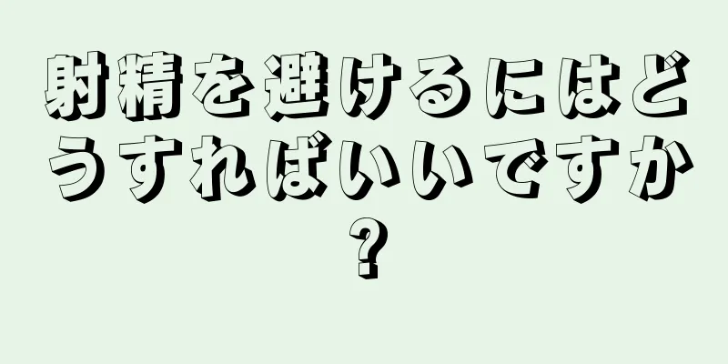 射精を避けるにはどうすればいいですか?