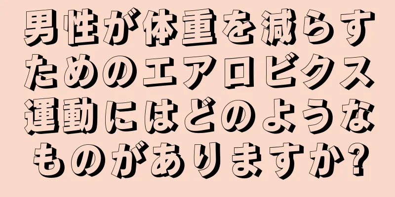 男性が体重を減らすためのエアロビクス運動にはどのようなものがありますか?