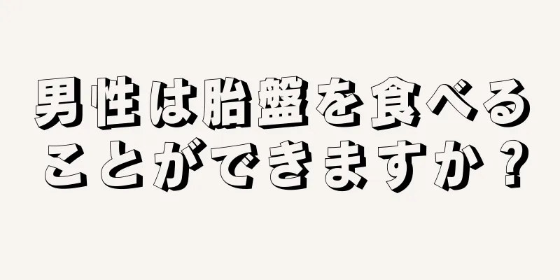 男性は胎盤を食べることができますか？