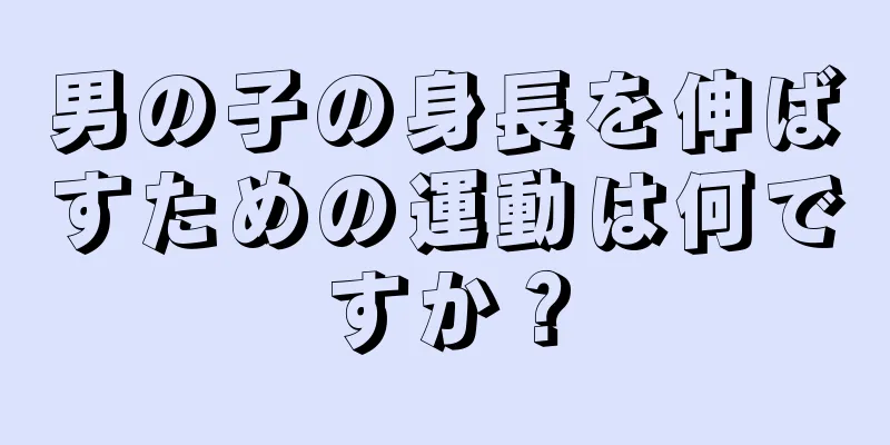 男の子の身長を伸ばすための運動は何ですか？