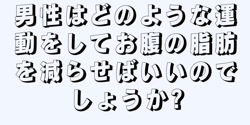 男性はどのような運動をしてお腹の脂肪を減らせばいいのでしょうか?