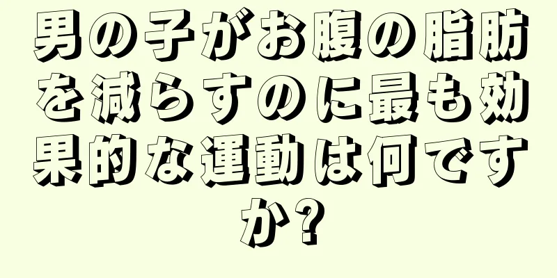 男の子がお腹の脂肪を減らすのに最も効果的な運動は何ですか?