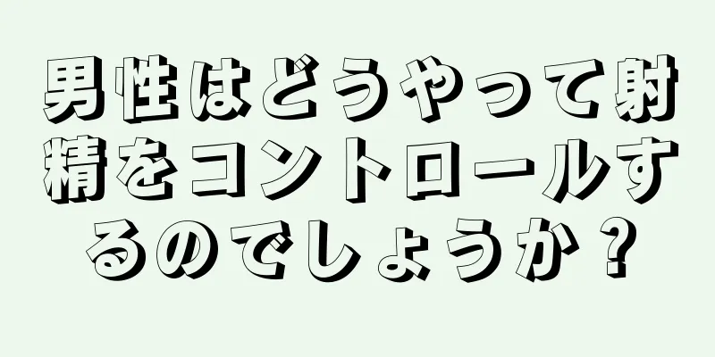男性はどうやって射精をコントロールするのでしょうか？