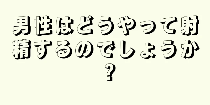 男性はどうやって射精するのでしょうか？