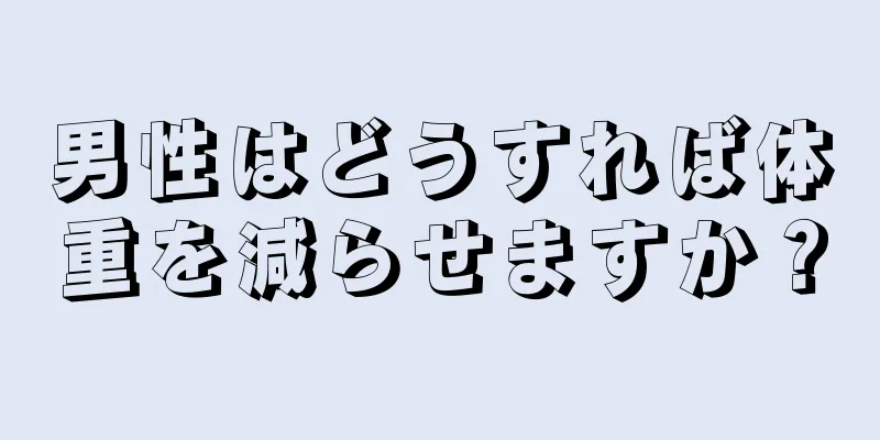 男性はどうすれば体重を減らせますか？