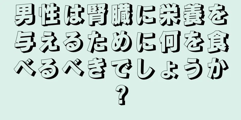 男性は腎臓に栄養を与えるために何を食べるべきでしょうか?