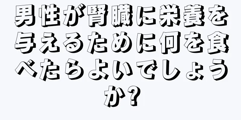 男性が腎臓に栄養を与えるために何を食べたらよいでしょうか?