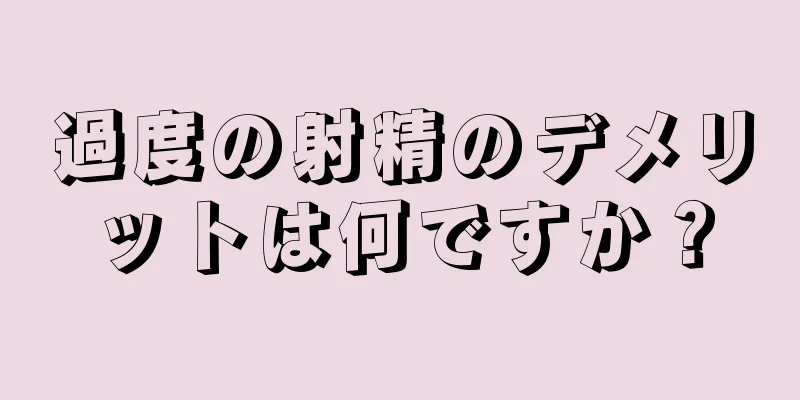 過度の射精のデメリットは何ですか？
