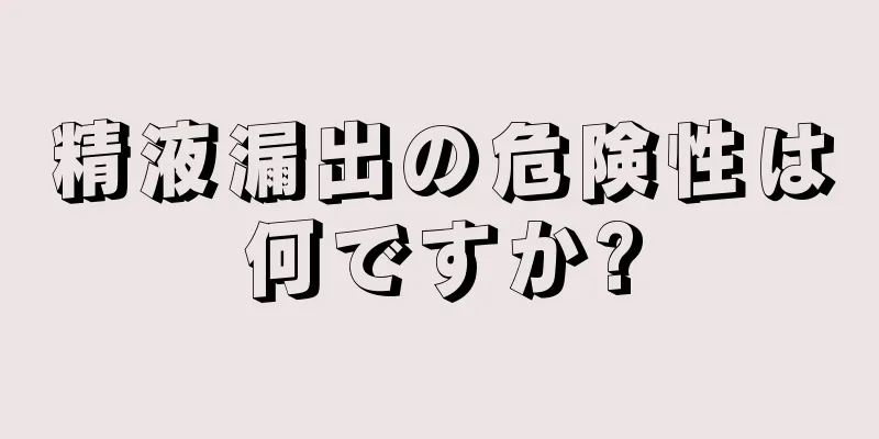 精液漏出の危険性は何ですか?