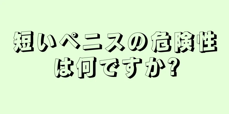 短いペニスの危険性は何ですか?