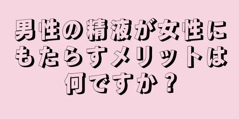 男性の精液が女性にもたらすメリットは何ですか？