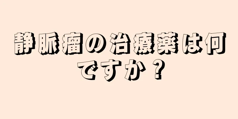 静脈瘤の治療薬は何ですか？