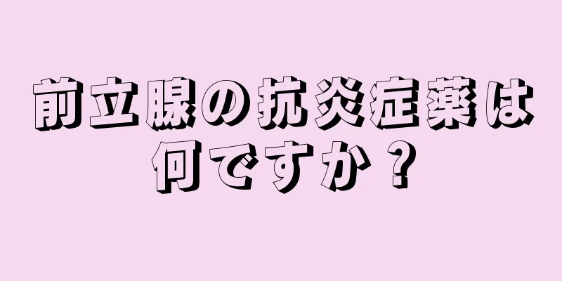 前立腺の抗炎症薬は何ですか？